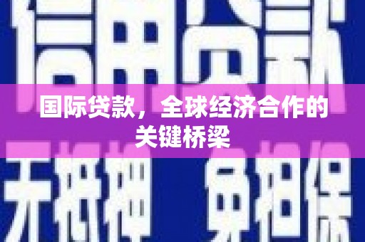 开原国际贷款，全球经济合作的关键桥梁