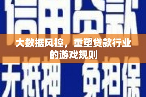开原大数据风控，重塑贷款行业的游戏规则