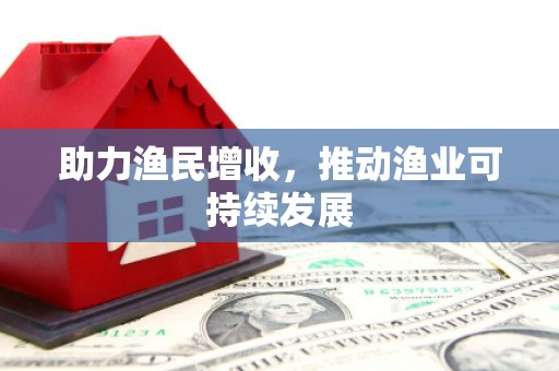 开原助力渔民增收，推动渔业可持续发展