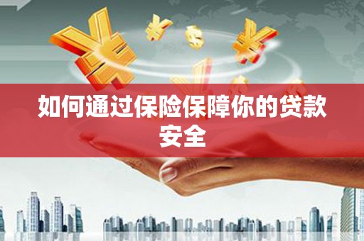 开原如何通过保险保障你的贷款安全