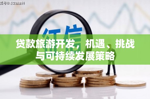 开原贷款旅游开发，机遇、挑战与可持续发展策略