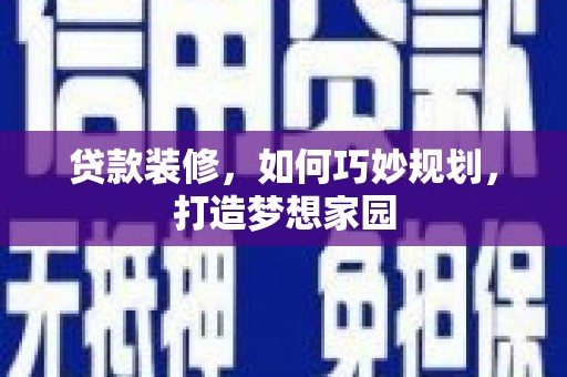 开原贷款装修，如何巧妙规划，打造梦想家园