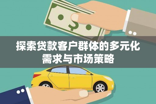 开原探索贷款客户群体的多元化需求与市场策略