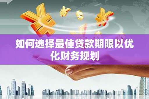 开原如何选择最佳贷款期限以优化财务规划