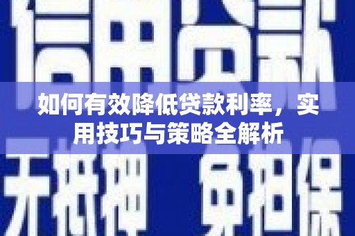 开原如何有效降低贷款利率，实用技巧与策略全解析