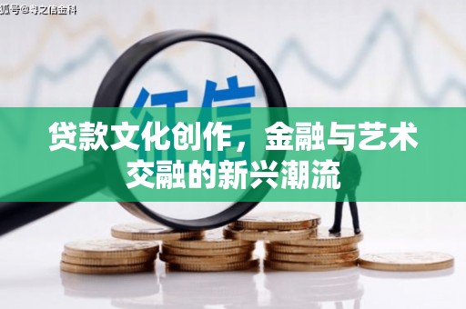 开原贷款文化创作，金融与艺术交融的新兴潮流
