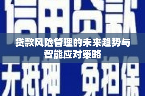 开原贷款风险管理的未来趋势与智能应对策略