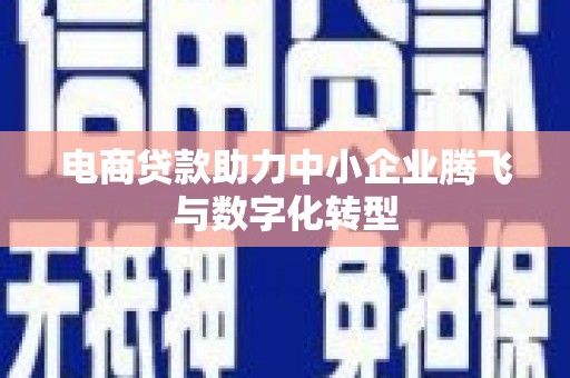 开原电商贷款助力中小企业腾飞与数字化转型
