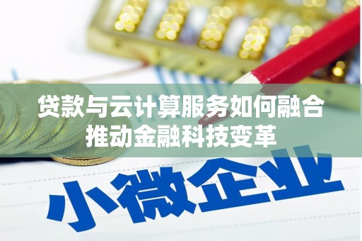 开原贷款与云计算服务如何融合推动金融科技变革