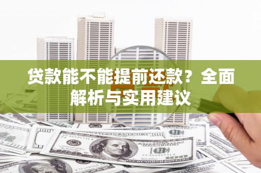 开原贷款能不能提前还款？全面解析与实用建议