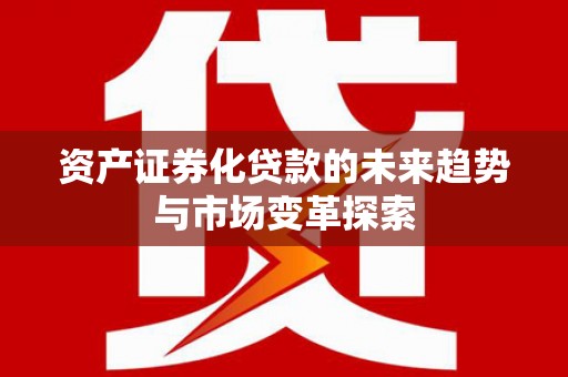 开原资产证券化贷款的未来趋势与市场变革探索