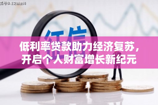 开原低利率贷款助力经济复苏，开启个人财富增长新纪元