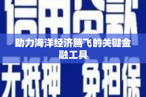开原助力海洋经济腾飞的关键金融工具