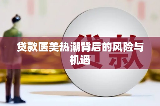 开原贷款医美热潮背后的风险与机遇