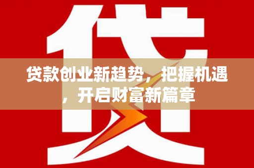 开原贷款创业新趋势，把握机遇，开启财富新篇章
