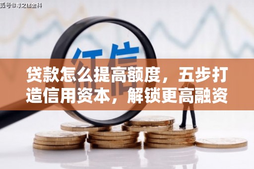 开原贷款怎么提高额度，五步打造信用资本，解锁更高融资空间
